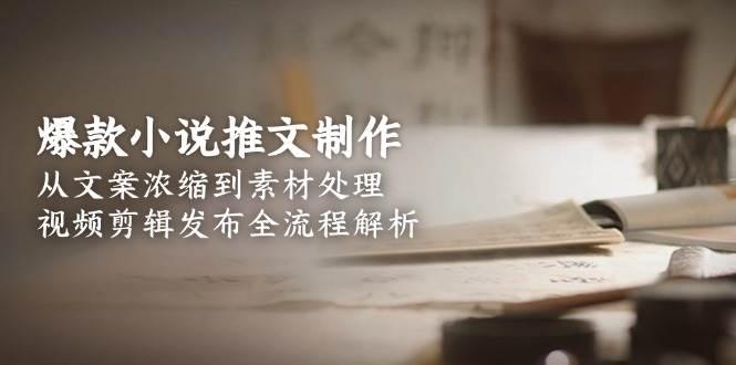 爆款小说推文制作，从文案浓缩到素材处理，视频剪辑发布全流程解析