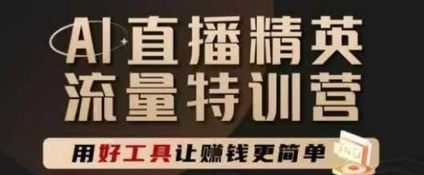 AI直播精英官方特训营，直播底层逻辑和ai实操技巧，用好工具让挣米更简单