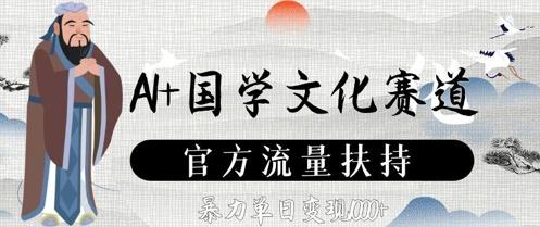 AI+国学文化赛道，官方流量扶持，暴力单日变现数张