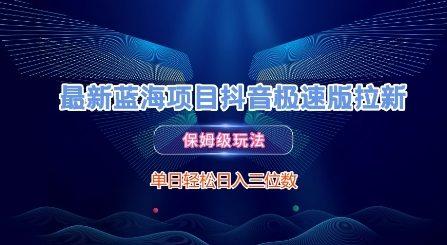 最新蓝海项目抖音极速版拉新，保姆级玩法，单日轻松日入三位数