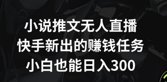 小说推文无人直播，快手新出的赚钱任务，小白也能日入300+