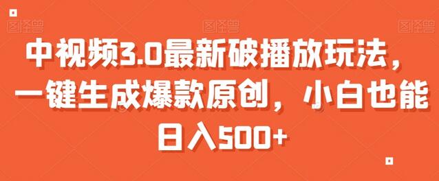 中视频3.0最新破播放玩法，一键生成爆款原创，小白也能日入500+