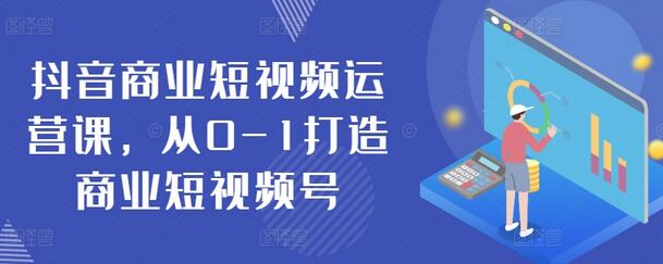 抖音商业短视频运营课，从0-1打造商业短视频号