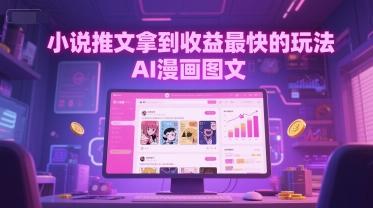 小说推文拿到收益最快的玩法，AI漫画图文