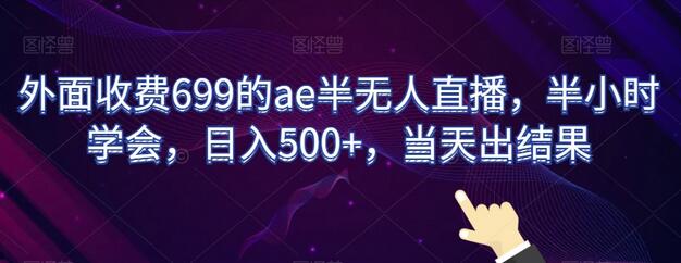 外面收费699的ae半无人直播，半小时学会，日入500+，当天出结果