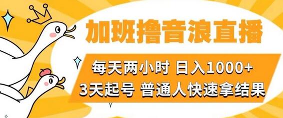 加班撸音浪直播，每天两小时，日入1000+，直播话术才3句，3天起号，普通人快速拿结果
