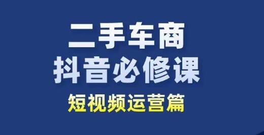 二手车商抖音必修课短视频运营，二手车行业从业者新赛道