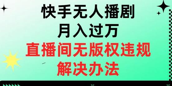 快手无人播剧月入过万，直播间无版权违规的解决办法