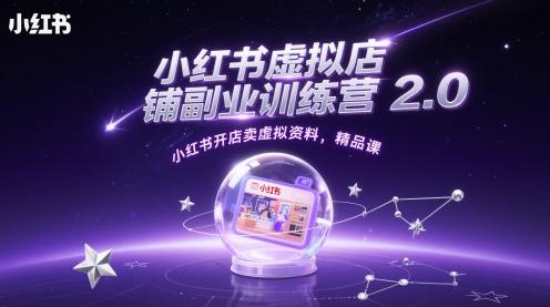 小红书虚拟店铺副业训练营2.0，小红书开店卖虚拟资料，精品课