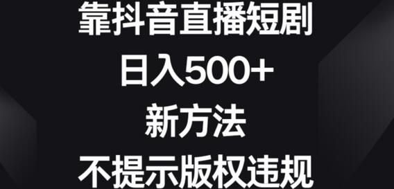 靠抖音直播短剧，日入500+，新方法、不提示版权违规
