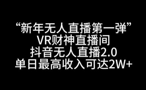 “新年无人直播第一弹“VR财神直播间，抖音无人直播2.0，单日最高收入可达2W+