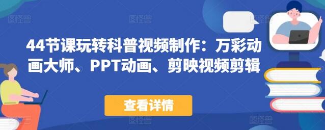 44节课玩转科普视频制作：万彩动画大师、PPT动画、剪映视频剪辑，一课搞定科普视频制作