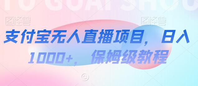 支付宝无人直播项目，日入1000+，保姆级教程
