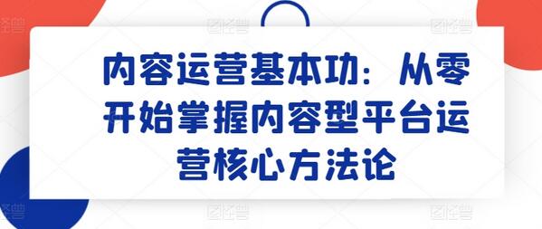 内容运营基本功：从零开始掌握内容型平台运营核心方法论
