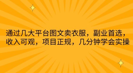 通过几大平台图文卖衣服，副业首选，收入可观，项目正规，几分钟学会实操