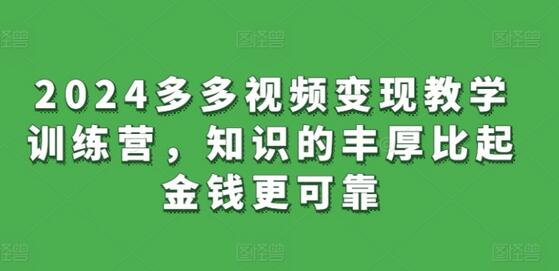 2024多多视频变现教学训练营，知识的丰厚比起金钱更可靠