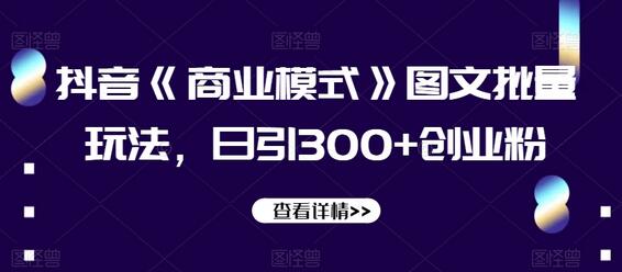 抖音《商业模式》图文批量玩法，日引300+创业粉