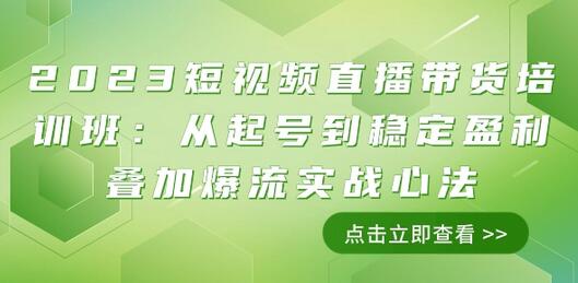 2023短视频直播带货培训班：从起号到稳定盈利叠加爆流实战心法（11节课）