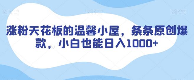涨粉天花板的温馨小屋，条条原创爆款，小白也能日入1000+