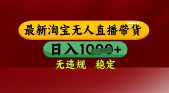 【最新】淘宝无人直播带货，独家技术，日入多张，无违规无封号，操作简单，长期稳定【揭秘】