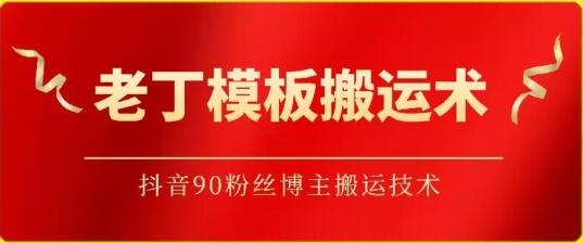 老丁模板搬运术：抖音90万粉丝博主搬运技术
