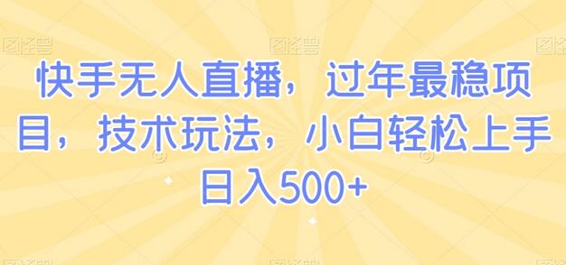 快手无人直播，过年最稳项目，技术玩法，小白轻松上手日入500+