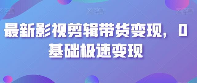 最新影视剪辑带货变现，0基础极速变现