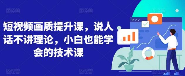 短视频画质提升课，说人话不讲理论，小白也能学会的技术课
