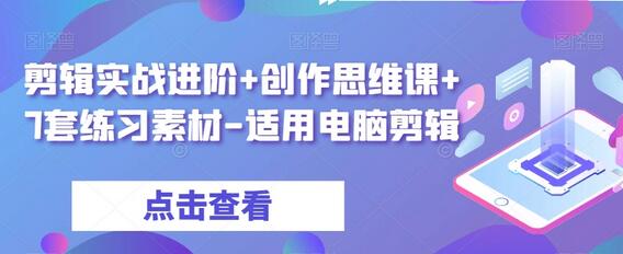 剪辑实战进阶+创作思维课+7套练习素材-适用电脑剪辑