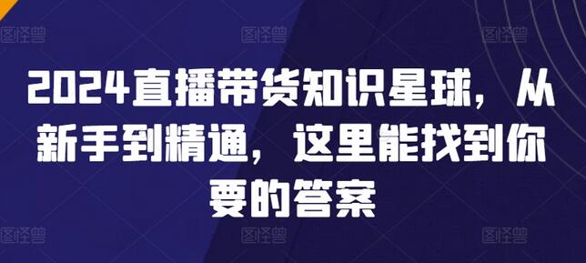 2024直播带货知识星球，从新手到精通，这里能找到你要的答案