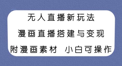 无人直播新玩法，漫画直播搭建与变现，附漫画素材小白也可操作