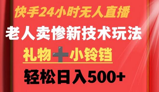 快手24小时无人直播，老人卖惨最新技术玩法，礼物+小铃铛，轻松日入500+