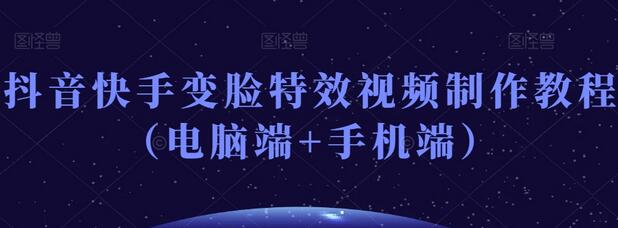 抖音快手变脸特效视频制作教程（电脑端+手机端）