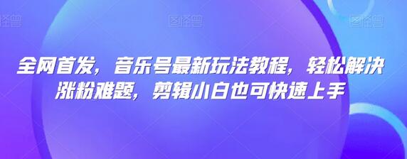全网首发，音乐号最新玩法教程，轻松解决涨粉难题，剪辑小白也可快速上手