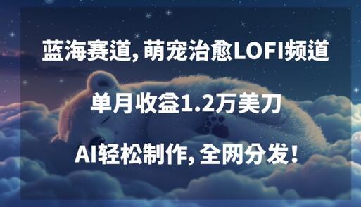 蓝海赛道，萌宠治愈LOFI频道，单月收益1.2万美刀，AI轻松制作，全网分发