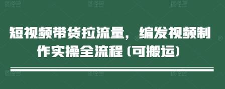 短视频带货拉流量，编发视频制作实操全流程(可搬运)