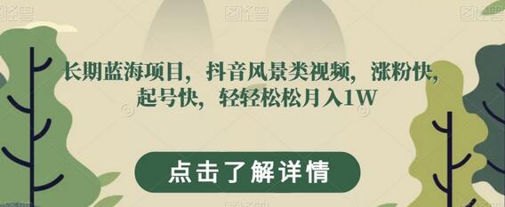 长期蓝海项目，抖音风景类视频，涨粉快，起号快，轻轻松松月入1W
