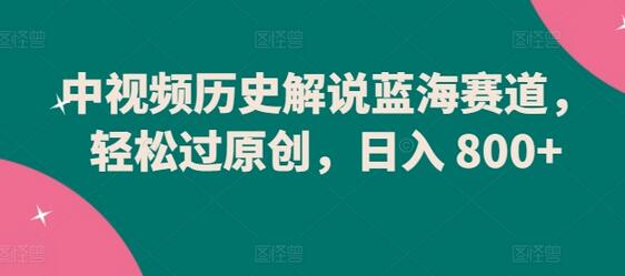 中视频历史解说蓝海赛道，轻松过原创，日入 800+