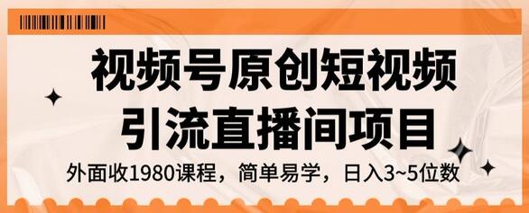 视频号原创短视频引流直播间项目，日入3~5五位数
