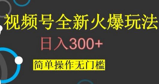 视频号最新爆火玩法，日入300+，简单操作无门槛