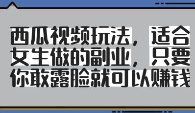 西瓜视频玩法，适合女生做的副业，只要你敢露脸就有收益