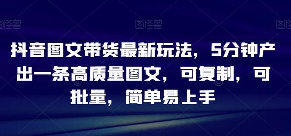 抖音图文带货最新玩法，5分钟产出一条高质量图文，可复制，可批量，简单易上手
