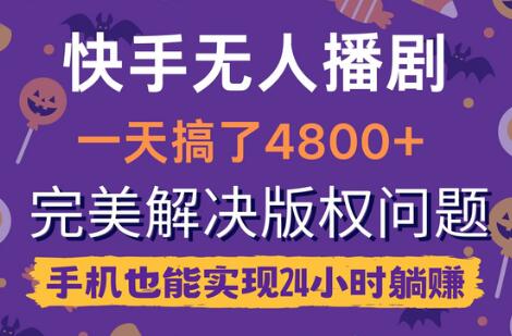 快手无人播剧，一天搞了4800+，完美解决版权问题，手机也能实现24小时躺赚