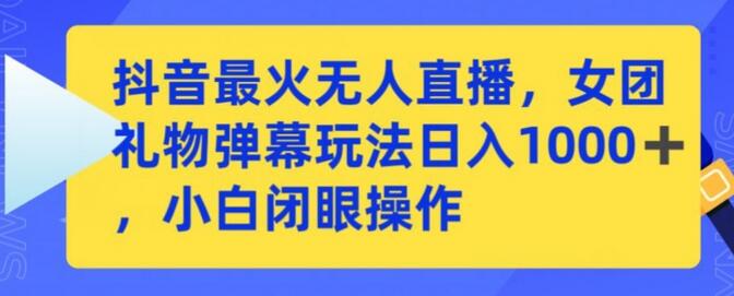 抖音最火无人直播，女团礼物弹幕玩法，日赚一千＋，小白闭眼操作