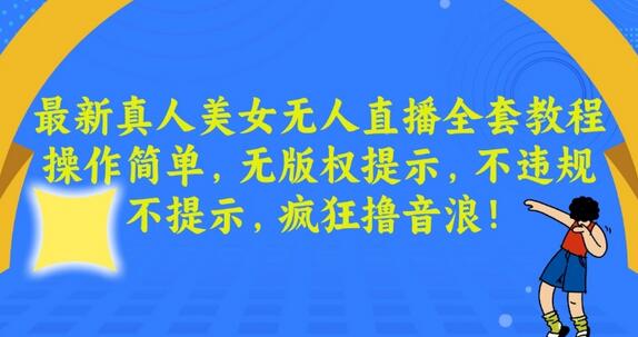 最新真人美女无人直播全套教程，操作简单，无版权提示，不违规，不提示，疯狂撸音浪