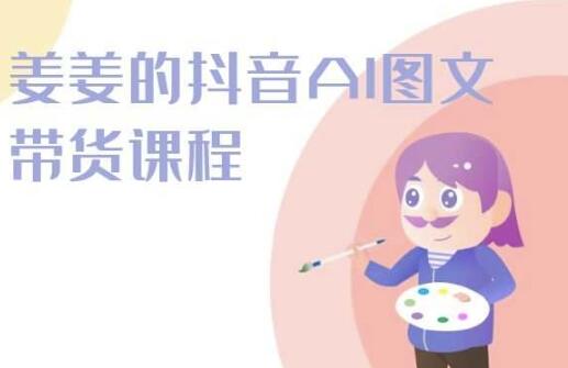 姜姜的抖音AI图文带货课程-姜姜抖音2024