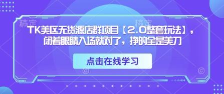 TK美区无货源店群项目【2.0整套玩法】，闭着眼睛入场就对了，挣的全是美刀