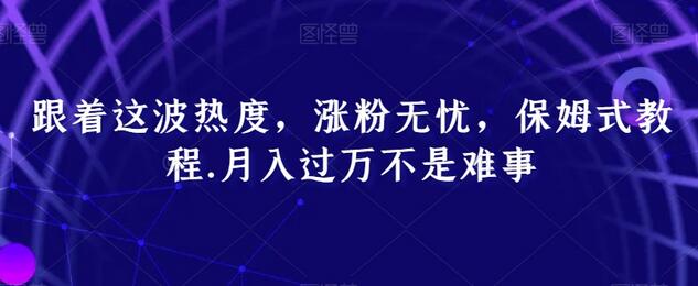跟着这波热度，涨粉无忧，保姆式教程，月入过万不是难事