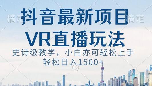 抖音最新VR直播玩法，史诗级教学，小白也可轻松上手轻松日入1500+