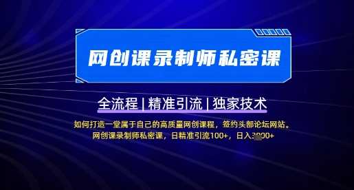 【网创课录制师私密课】如何打造一堂属于自己的高质量网创课程，网创课录制师私密课，日精准引流100+